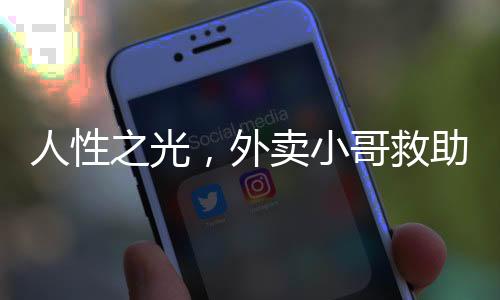 人性之光，外卖小哥救助醉倒男子后感动崩溃之夜