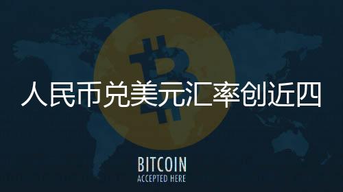人民币兑美元汇率创近四个月新高，全球经济影响与前景展望