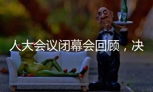 人大会议闭幕会回顾，决策引领未来，共筑发展梦想