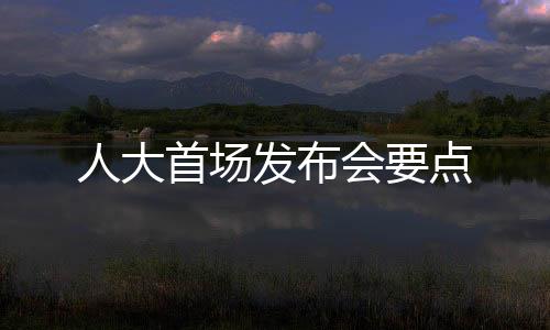 人大首场发布会要点