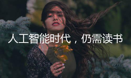 人工智能时代，仍需读书的理由与价值，揭示百万人点赞的真谛
