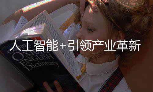 人工智能+引领产业革新，开启新时代智能之旅