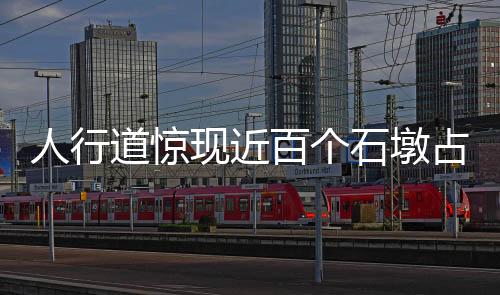 人行道惊现近百个石墩占道，城市管理亟待解决