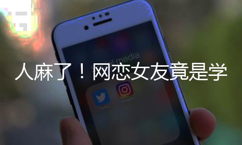 人麻了！网恋女友竟是学校懂事长
