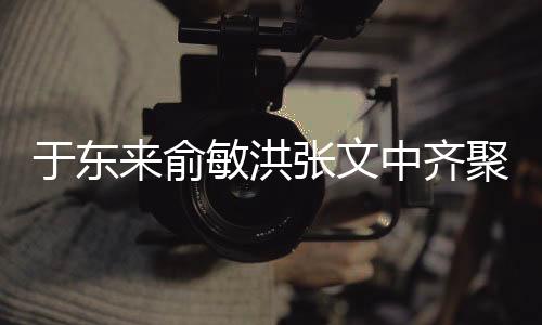 于东来俞敏洪张文中齐聚胖东来，一场商业大咖的盛宴