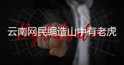 云南网民编造山中有老虎被罚事件