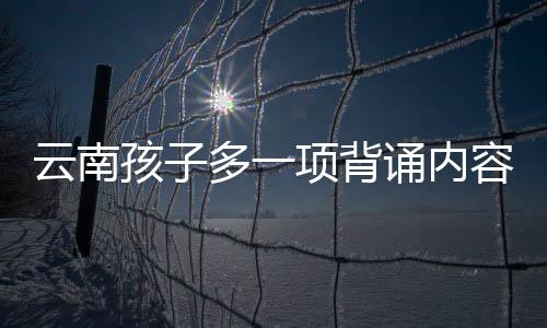 云南孩子多一项背诵内容，探究背后的原因