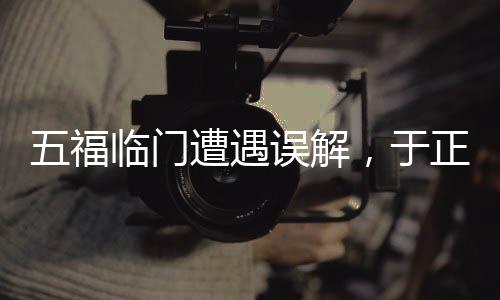 五福临门遭遇误解，于正坦言观众损失引发深思