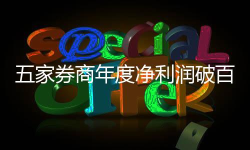 五家券商年度净利润破百亿大关，业绩亮眼引领行业风向标
