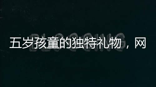 五岁孩童的独特礼物，网购美女贴纸送爸爸，情感与科技交织的温暖故事