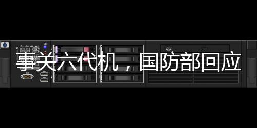 事关六代机，国防部回应了