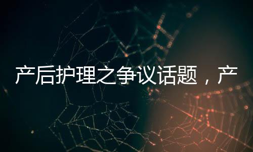 产后护理之争议话题，产后不洗头变成稻草的科学解读