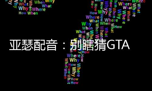 亚瑟配音：别瞎猜GTA6线索了！玩家：新线索来啦！