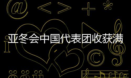 亚冬会中国代表团收获满满，以金牌32、银牌27、铜牌26完美收官