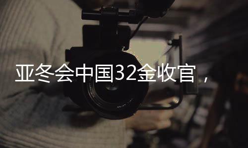 亚冬会中国32金收官，辉煌成就背后的故事