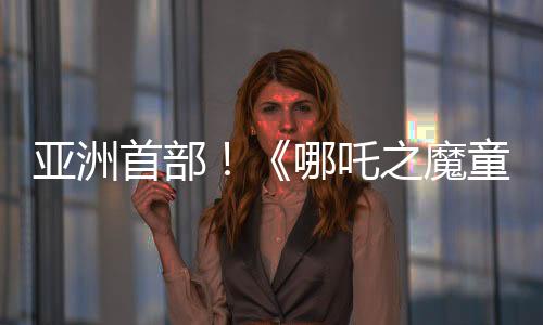 亚洲首部！《哪吒之魔童闹海》票房超97亿 进入全球影史票房榜前20名