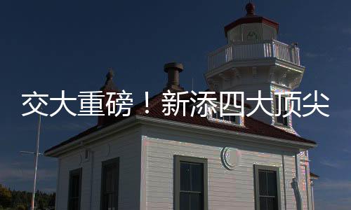 交大重磅！新添四大顶尖学院——携手创新，共绘未来蓝图