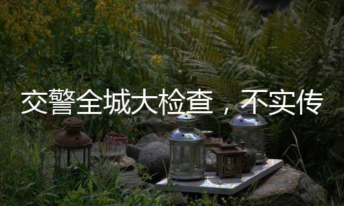 交警全城大检查，不实传闻辟谣