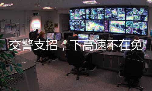 交警支招，下高速不在免费时段该如何应对？