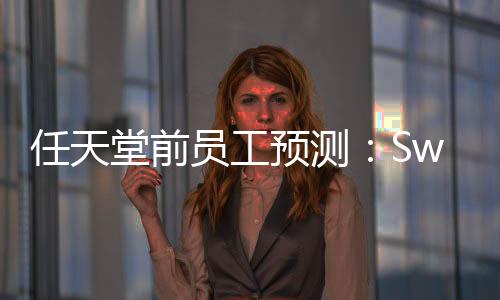 任天堂前员工预测：Switch 2绝对会在暑假时发售