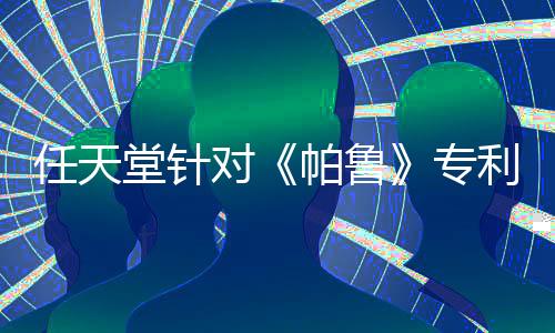 任天堂针对《帕鲁》专利在美被拒 专利律师：只是常态