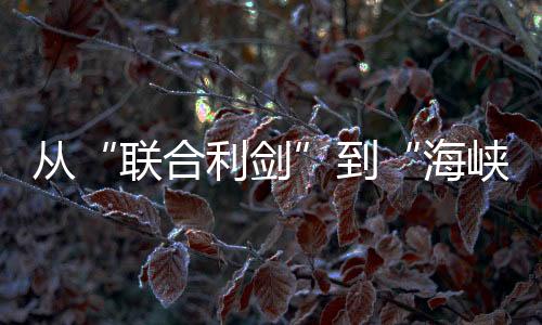 从“联合利剑”到“海峡雷霆” 台舆论指更具威慑