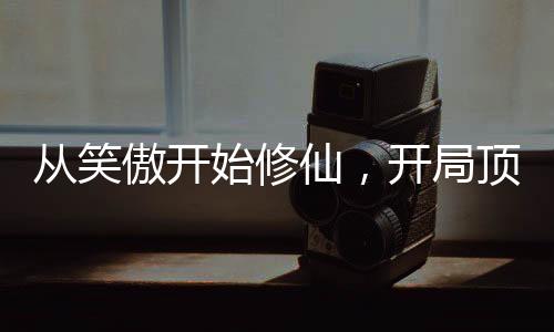 从笑傲开始修仙，开局顶撞师娘！
