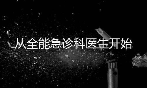 从全能急诊科医生开始