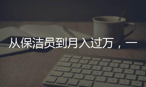 从保洁员到月入过万，一个00后女生的奋斗故事