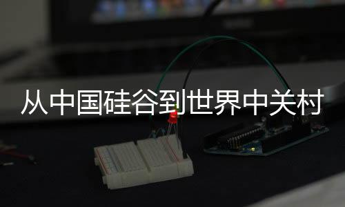 从中国硅谷到世界中关村——科技新区的崛起与展望