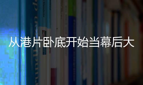 从港片卧底开始当幕后大佬