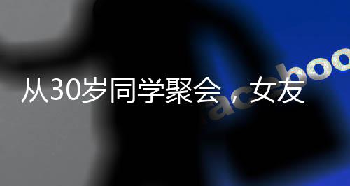 从30岁同学聚会，女友小我12岁开始！