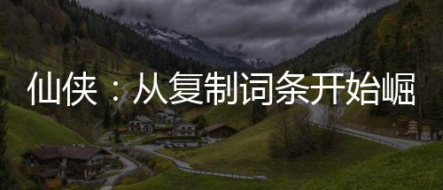 仙侠：从复制词条开始崛起