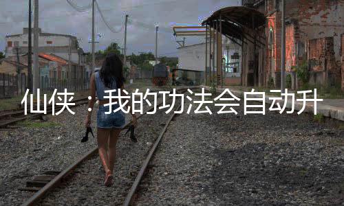 仙侠：我的功法会自动升级