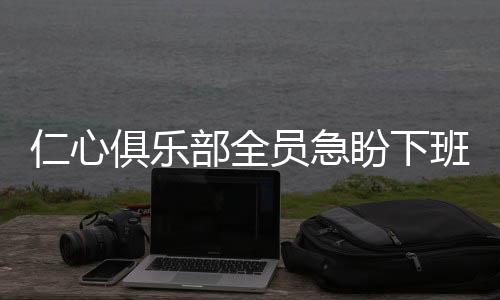 仁心俱乐部全员急盼下班，忙碌工作背后的期待与心声