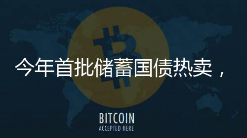 今年首批储蓄国债热卖，有网点半小时售罄——市场热度持续走高