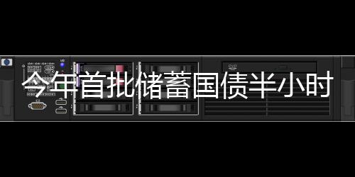 今年首批储蓄国债半小时售罄，反映出投资热情的持续高涨