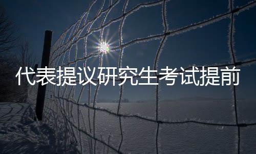 代表提议研究生考试提前至九月，对教育改革的新思考