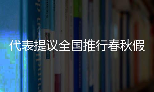 代表提议全国推行春秋假，优化学生休假制度