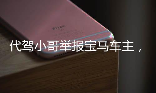 代驾小哥举报宝马车主，欠2.6元代驾费