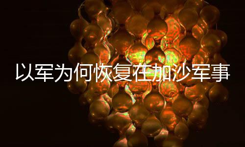 以军为何恢复在加沙军事行动