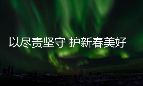以尽责坚守 护新春美好