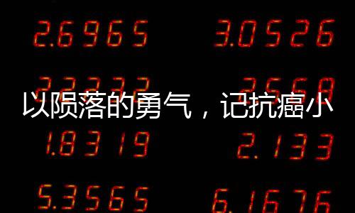 以陨落的勇气，记抗癌小战士14岁的告别世界之旅为题。下面展开文章，