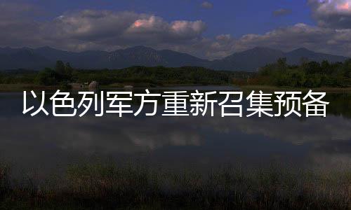 以色列军方重新召集预备役军人，国防力量备战态势升级