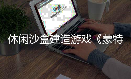 休闲沙盒建造游戏《蒙特罗纳》现已上线Steam平台