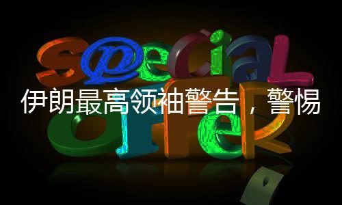 伊朗最高领袖警告，警惕美国的欺骗策略