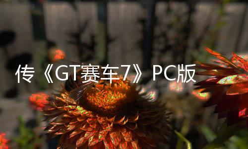 传《GT赛车7》PC版被取消 《恶魔之魂》不会登PC
