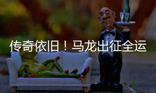 传奇依旧！马龙出征全运会再展风采