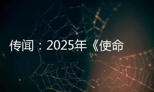 传闻：2025年《使命召唤》新作计划登陆上世代主机