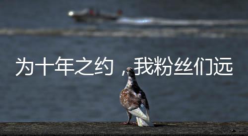 为十年之约，我粉丝们远赴长白山